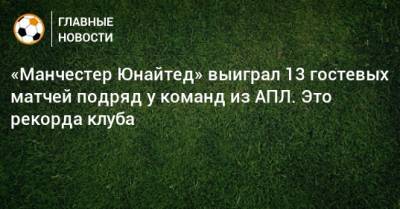 «Манчестер Юнайтед» выиграл 13 гостевых матчей подряд у команд из АПЛ. Это рекорда клуба - bombardir.ru