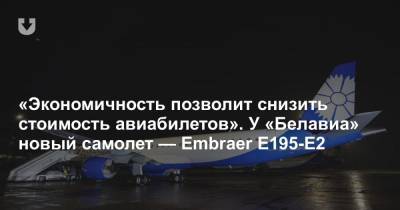 «Экономичность позволит снизить стоимость авиабилетов». У «Белавиа» новый самолет — Embraer E195-E2 - news.tut.by