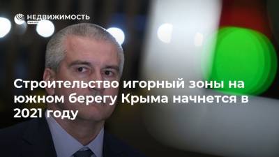 Сергей Аксенов - Строительство игорный зоны на южном берегу Крыма начнется в 2021 году - realty.ria.ru - Крым - Симферополь - Ялта - Строительство