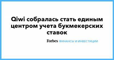 Qiwi собралась стать единым центром учета букмекерских ставок - forbes.ru