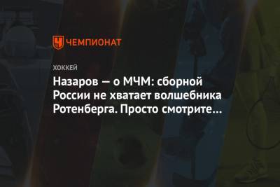 Андрей Назаров - Назаров — о МЧМ: сборной России не хватает волшебника Ротенберга. Просто смотрите на факты - championat.com - Канада