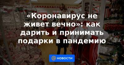 «Коронавирус не живет вечно»: как дарить и принимать подарки в пандемию - news.mail.ru