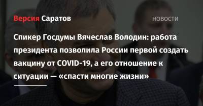 Владимир Путин - Вячеслав Володин - Спикер Госдумы Вячеслав Володин: работа президента позволила России первой создать вакцину от COVID-19, а его отношение к ситуации — «спасти многие жизни» - nversia.ru