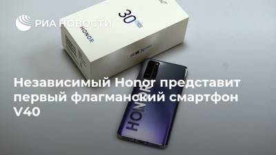 Независимый Honor представит первый флагманский смартфон V40 - ria.ru - Москва