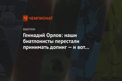 Геннадий Орлов - Геннадий Орлов: наши биатлонисты перестали принимать допинг — и вот 39 гонок без медалей - championat.com