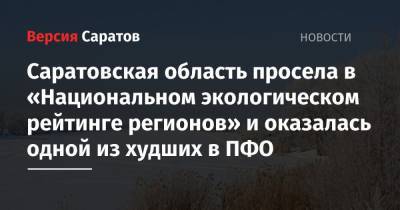 Саратовская область просела в «Национальном экологическом рейтинге регионов» и оказалась одной из худших в ПФО - nversia.ru - Красноярский край - Иркутская обл. - Челябинская обл. - Саратовская обл. - Белгородская обл. - Алтайский край - респ. Алтай - Свердловская обл. - Курская обл. - окр.Приволжский - Омская обл. - Тамбовская обл.