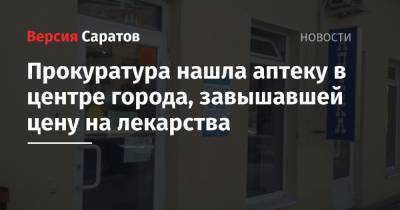 Прокуратура нашла аптеку в центре города, завышавшей цену на лекарства - nversia.ru - Саратов - район Волжский