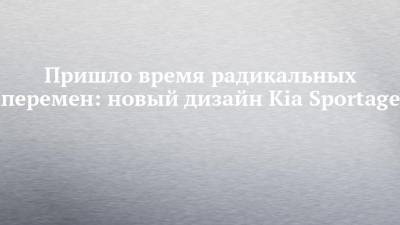Kia Sportage - Пришло время радикальных перемен: новый дизайн Kia Sportage - chelny-izvest.ru