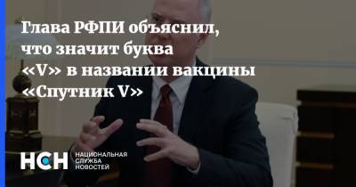 Кирилл Дмитриев - Александр Гинцбург - Глава РФПИ объяснил, что значит буква «V» в названии вакцины «Спутник V» - nsn.fm