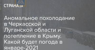 Аномальное похолодание в Черкасской и Луганской области и потепление в Крыму. Какой будет погода в январе-2021 - strana.ua - Крым - Киевская обл. - Луганская обл. - Сумская обл. - Харьковская обл. - Черниговская обл. - Днепропетровская обл. - Черкасская обл.