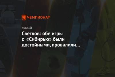 Сергей Светлов - Светлов: обе игры с «Сибирью» были достойными, провалили только один период первого матча - championat.com