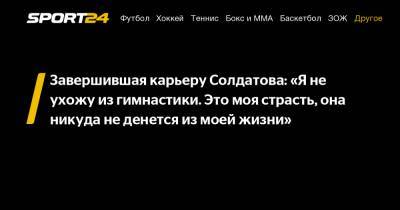 Александра Солдатова - Завершившая карьеру Солдатова: «Я не ухожу из гимнастики. Это моя страсть, она никуда не денется из моей жизни» - sport24.ru