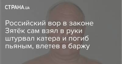 Российский вор в законе Зятёк сам взял в руки штурвал катера и погиб пьяным, влетев в баржу - strana.ua - Сургут