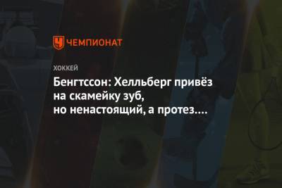 Бенгтссон: Хелльберг привёз на скамейку зуб, но ненастоящий, а протез. Видимо, разболтался - championat.com
