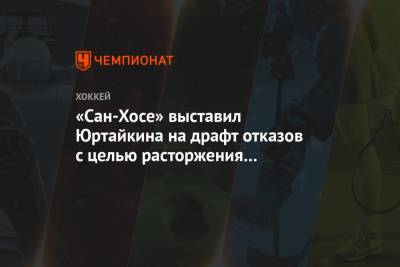 Кубок Гагарин - «Сан-Хосе» выставил Юртайкина на драфт отказов с целью расторжения контракта - championat.com - Ярославль - Сан-Хосе