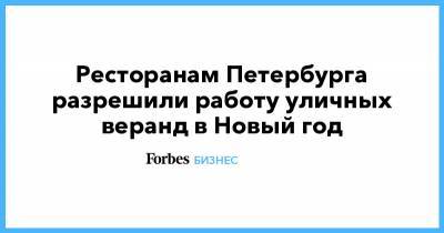 Александр Беглов - Ресторанам Петербурга разрешили работу уличных веранд в Новый год - forbes.ru - Санкт-Петербург