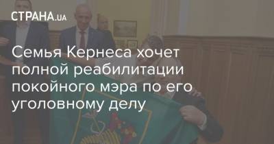 Геннадий Кернес - Семья Кернеса хочет полной реабилитации покойного мэра по его уголовному делу - strana.ua - Харьков