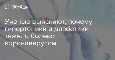 Ученые выясняют, почему гипертоники и диабетики тяжело болеют коронавирусом - strana.ua