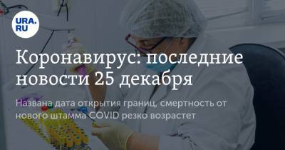 Коронавирус: последние новости 25 декабря. Названа дата открытия границ, смертность от нового штамма COVID резко возрастет - ura.news - США - Бразилия - Ухань