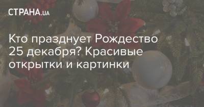 Петр Порошенко - Кто празднует Рождество 25 декабря? Красивые открытки и картинки - strana.ua - Киев