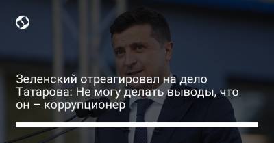 Владимир Зеленский - Олег Татаров - Зеленский отреагировал на дело Татарова: Не могу делать выводы, что он – коррупционер - liga.net