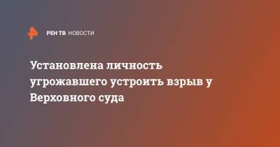 Установлена личность угрожавшего устроить взрыв у Верховного суда - ren.tv - Москва