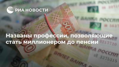 Анна Маркс - Названы профессии, позволяющие стать миллионером до пенсии - ria.ru - Москва