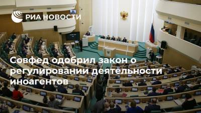Совфед одобрил закон о регулировании деятельности иноагентов - ria.ru - Москва