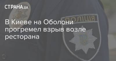 В Киеве на Оболони прогремел взрыв возле ресторана - strana.ua - Киев