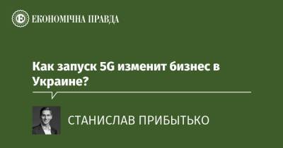 Как запуск 5G изменит бизнес в Украине? - epravda.com.ua
