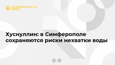 Марат Хуснуллин - Хуснуллин: в Симферополе сохраняются риски нехватки воды - realty.ria.ru - Москва - Симферополь - Севастополь