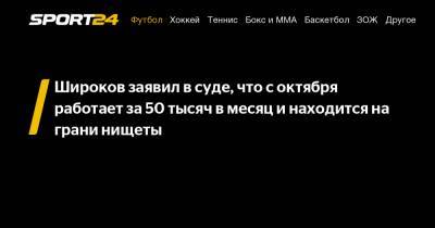 Роман Широков - Александр Островский - Никита Данченков - Широков заявил в суде, что с октября работает за 50 тысяч в месяц и находится на грани нищеты - sport24.ru