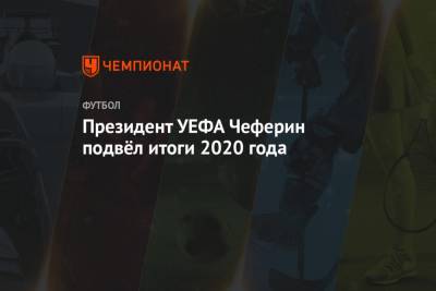 Александер Чеферин - Президент УЕФА Чеферин подвёл итоги 2020 года - championat.com - Санкт-Петербург