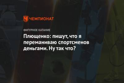 Этери Тутберидзе - Евгений Плющенко - Александр Трусов - Алена Косторная - Плющенко: пишут, что я переманиваю спортсменов деньгами. Ну так что? - championat.com