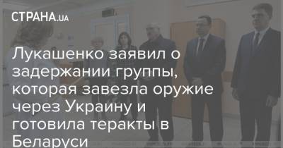 Александр Лукашенко - Лукашенко - Лукашенко заявил о задержании группы, которая завезла оружие через Украину и готовила теракты в Беларуси - strana.ua - Белоруссия