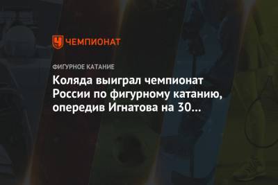 Егор Рухин - Михаил Коляда - Александр Самарин - Петр Гуменник - Макар Игнатов - Артем Ковалев - Андрей Мозалев - Евгений Семененко - Марк Кондратюк - Коляда выиграл чемпионат России по фигурному катанию, опередив Игнатова на 30 баллов - championat.com