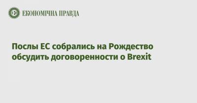 Послы ЕС собрались на Рождество обсудить договоренности о Brexit - epravda.com.ua - Англия - Ес