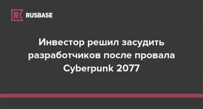 Инвестор решил засудить разработчиков после провала Cyberpunk 2077 - rb.ru