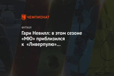 Гари Невилл - Гари Невилл: в этом сезоне «МЮ» приблизился к «Ливерпулю» и «Манчестер Сити» - championat.com