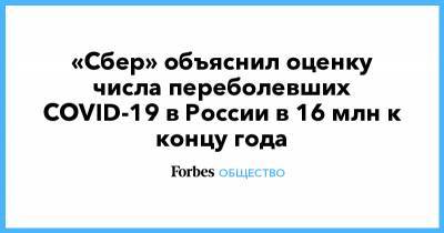 «Сбер» объяснил оценку числа переболевших COVID-19 в России в 16 млн к концу года - forbes.ru
