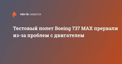 Тестовый полет Boeing 737 MAX прервали из-за проблем с двигателем - ren.tv - США - Канада