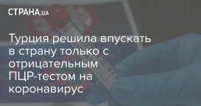 Фахреттин Коджа - Турция решила впускать в страну только с отрицательным ПЦР-тестом на коронавирус - strana.ua - Турция