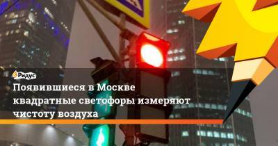 Появившиеся в Москве квадратные светофоры измеряют чистоту воздуха - ridus.ru - Москва - Зеленоград