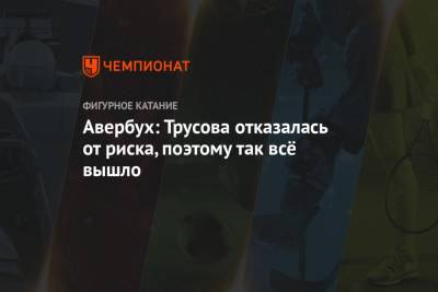 Анна Щербакова - Александр Трусов - Илья Авербух - Камил Валиев - Дарья Усачева - Авербух: Трусова отказалась от риска, поэтому так всё вышло - championat.com - Челябинск