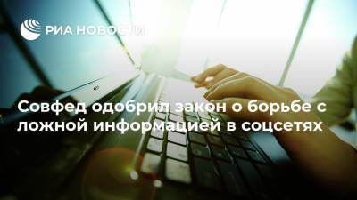 Совфед одобрил закон о борьбе с ложной информацией в соцсетях - ria.ru - Москва