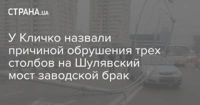 У Кличко назвали причиной обрушения трех столбов на Шулявский мост заводской брак - strana.ua - Киев - Брак
