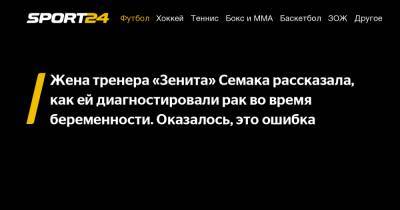 Сергей Семак - Анна Семак - Жена тренера «Зенита» Семака рассказала, как ей диагностировали рак во время беременности. Оказалось, это ошибка - sport24.ru