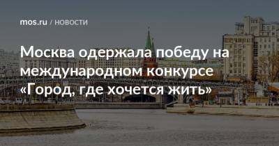 Москва одержала победу на международном конкурсе «Город, где хочется жить» - mos.ru - Москва