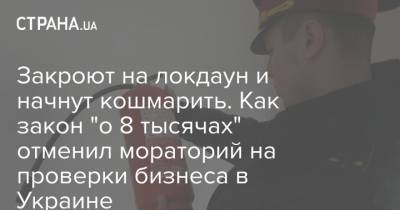 Закроют на локдаун и начнут кошмарить. Как закон "о 8 тысячах" отменил мораторий на проверки бизнеса в Украине - strana.ua - Гсчс