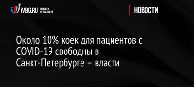 Олег Эргашев - Около 10% коек для пациентов с СOVID-19 свободны в Санкт-Петербурге – власти - ivbg.ru - Россия - Санкт-Петербург